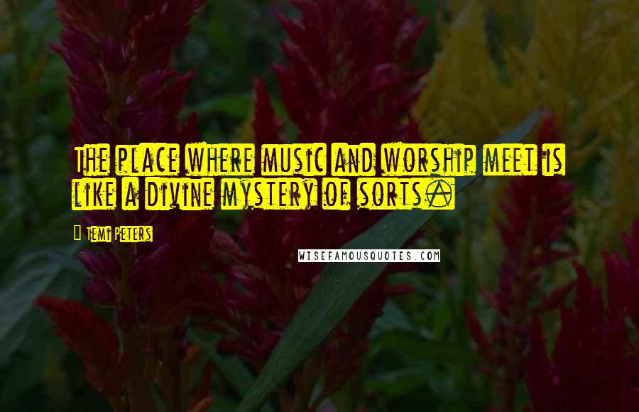 Temi Peters Quotes: The place where music and worship meet is like a divine mystery of sorts.