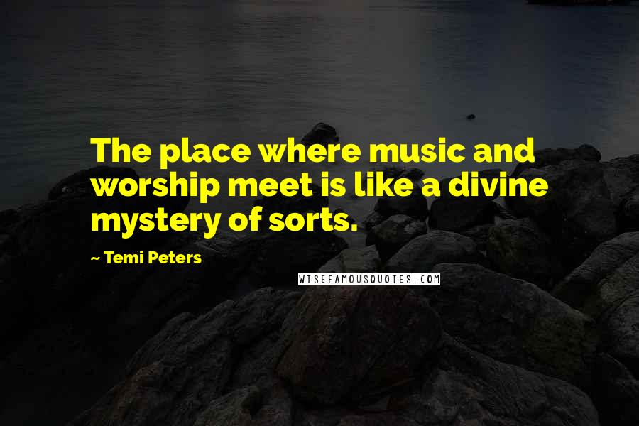 Temi Peters Quotes: The place where music and worship meet is like a divine mystery of sorts.