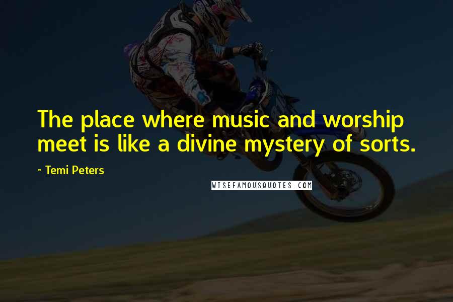 Temi Peters Quotes: The place where music and worship meet is like a divine mystery of sorts.
