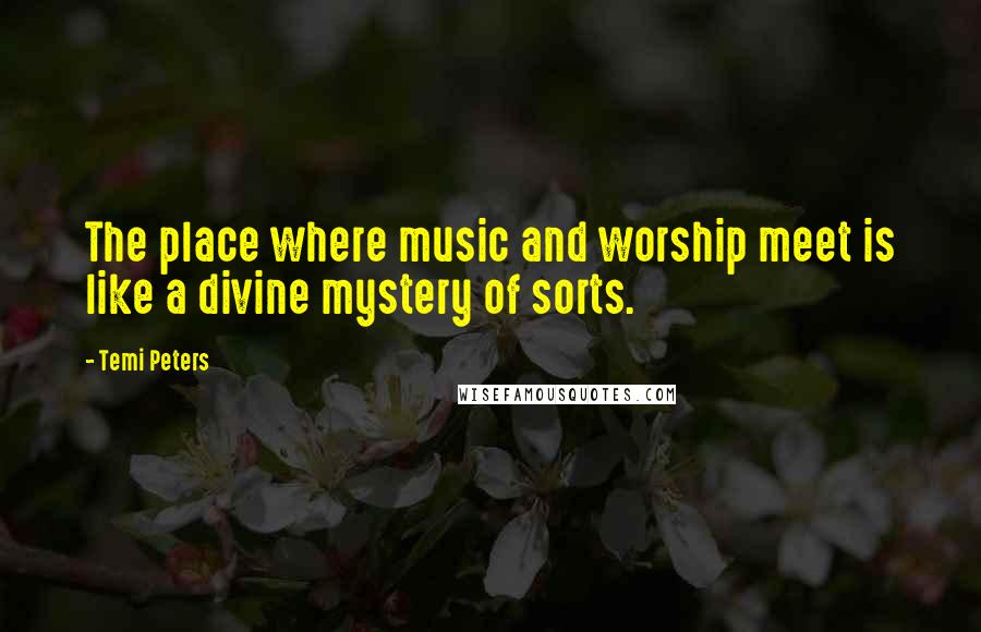 Temi Peters Quotes: The place where music and worship meet is like a divine mystery of sorts.