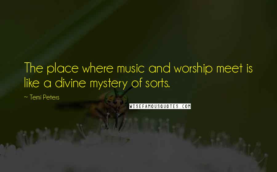 Temi Peters Quotes: The place where music and worship meet is like a divine mystery of sorts.