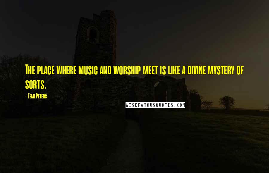 Temi Peters Quotes: The place where music and worship meet is like a divine mystery of sorts.