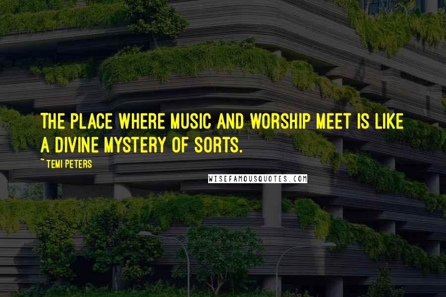 Temi Peters Quotes: The place where music and worship meet is like a divine mystery of sorts.