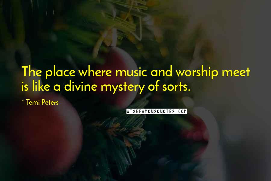 Temi Peters Quotes: The place where music and worship meet is like a divine mystery of sorts.