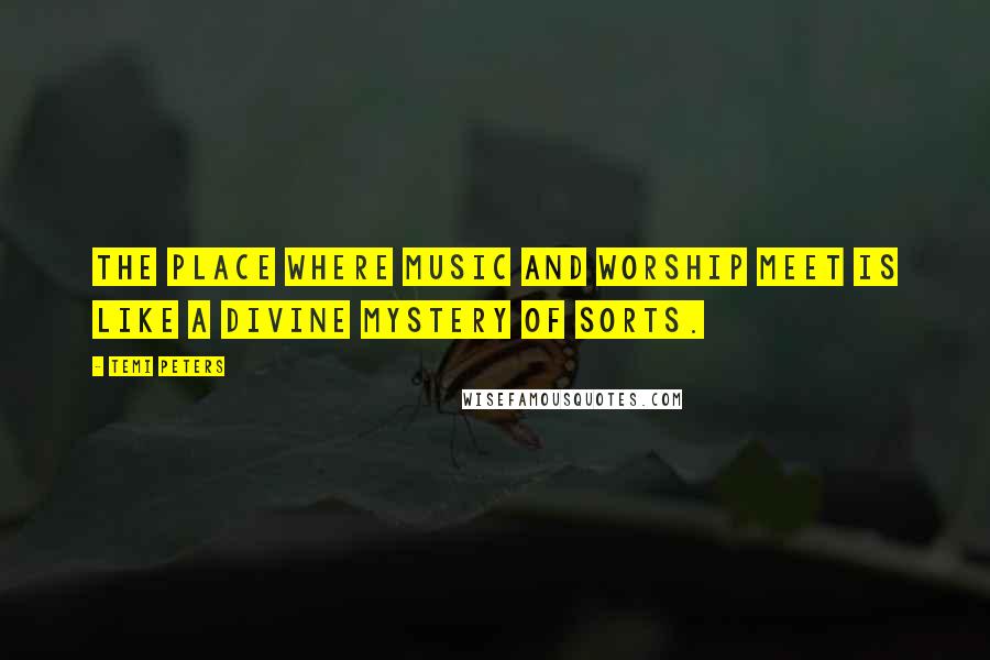 Temi Peters Quotes: The place where music and worship meet is like a divine mystery of sorts.