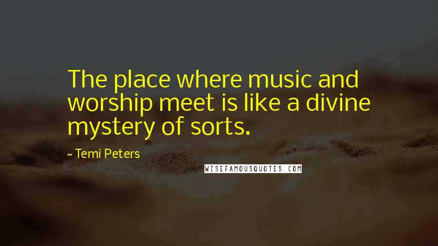 Temi Peters Quotes: The place where music and worship meet is like a divine mystery of sorts.