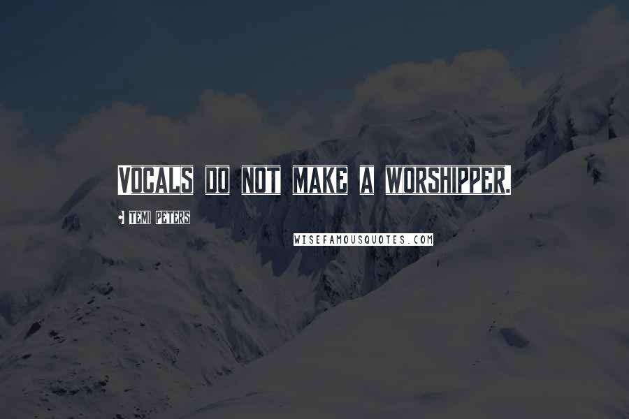 Temi Peters Quotes: Vocals do not make a worshipper.