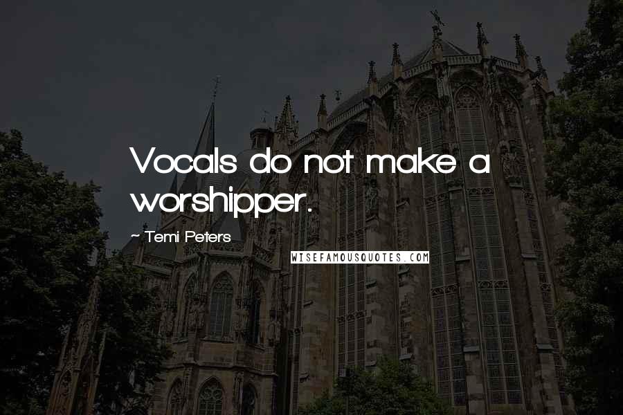 Temi Peters Quotes: Vocals do not make a worshipper.