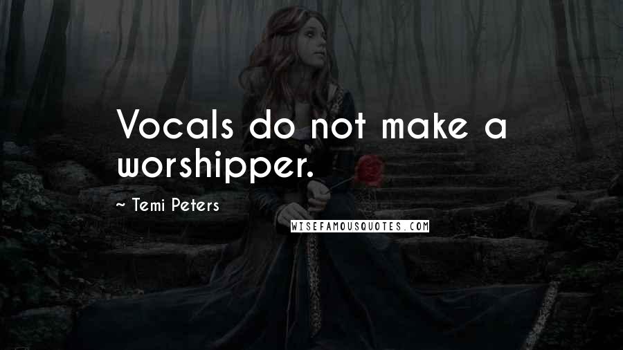 Temi Peters Quotes: Vocals do not make a worshipper.