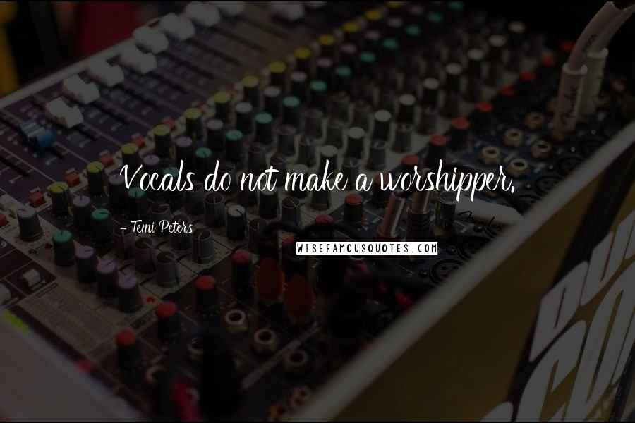 Temi Peters Quotes: Vocals do not make a worshipper.