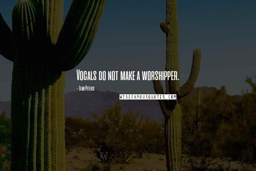 Temi Peters Quotes: Vocals do not make a worshipper.