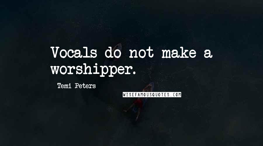 Temi Peters Quotes: Vocals do not make a worshipper.