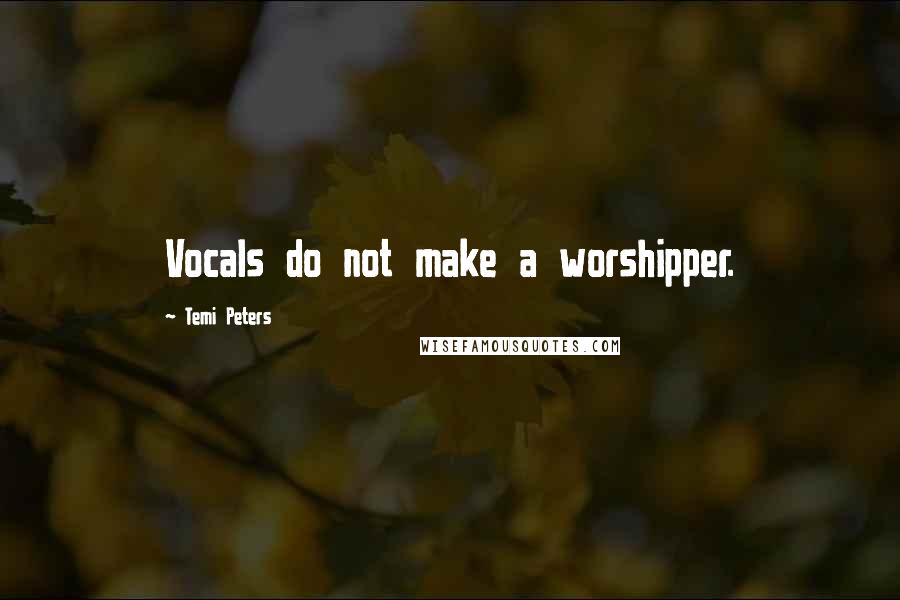 Temi Peters Quotes: Vocals do not make a worshipper.