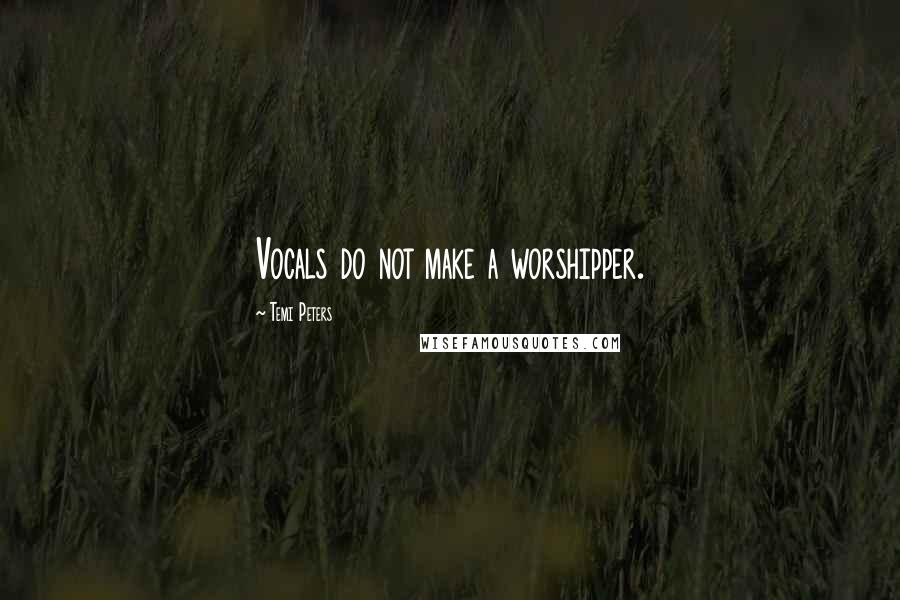 Temi Peters Quotes: Vocals do not make a worshipper.