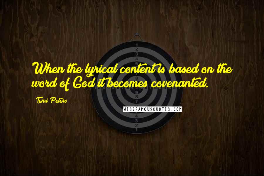 Temi Peters Quotes: When the lyrical content is based on the word of God it becomes covenanted.