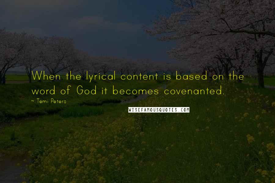 Temi Peters Quotes: When the lyrical content is based on the word of God it becomes covenanted.