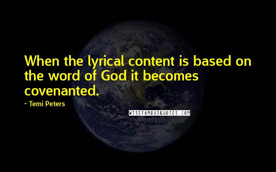 Temi Peters Quotes: When the lyrical content is based on the word of God it becomes covenanted.