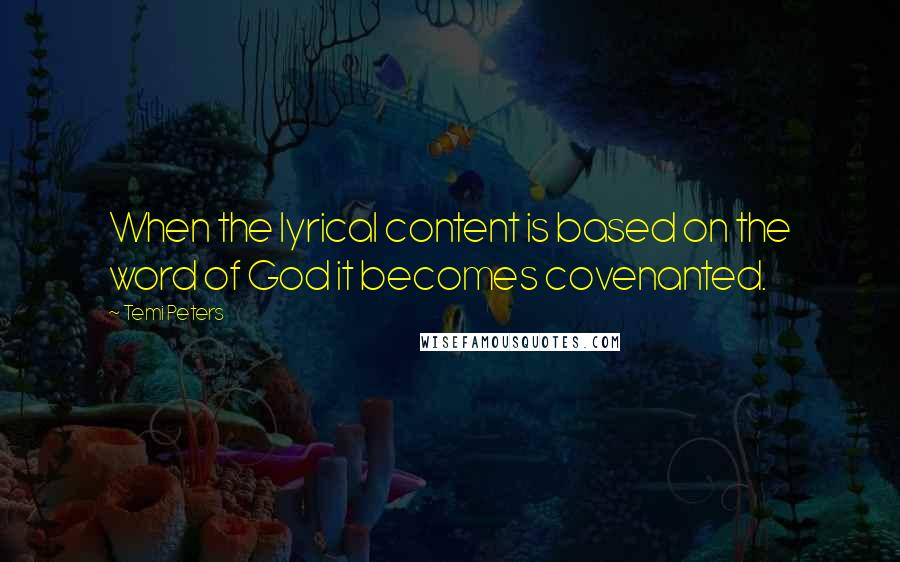 Temi Peters Quotes: When the lyrical content is based on the word of God it becomes covenanted.