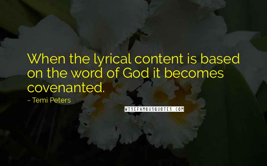 Temi Peters Quotes: When the lyrical content is based on the word of God it becomes covenanted.