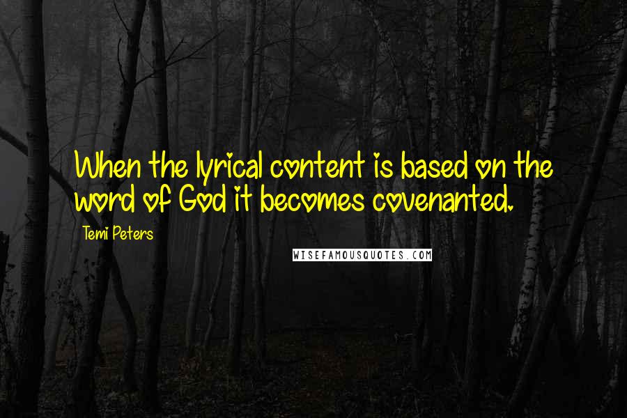 Temi Peters Quotes: When the lyrical content is based on the word of God it becomes covenanted.