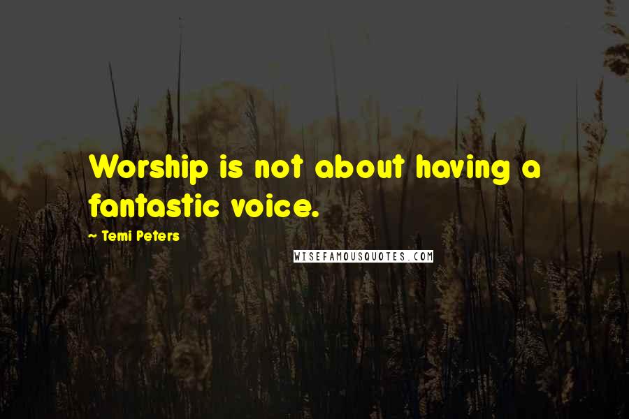 Temi Peters Quotes: Worship is not about having a fantastic voice.