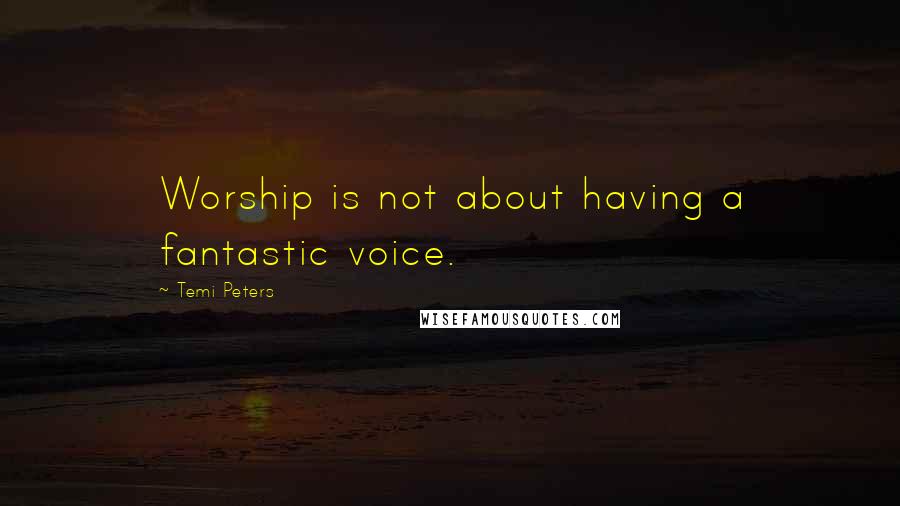 Temi Peters Quotes: Worship is not about having a fantastic voice.