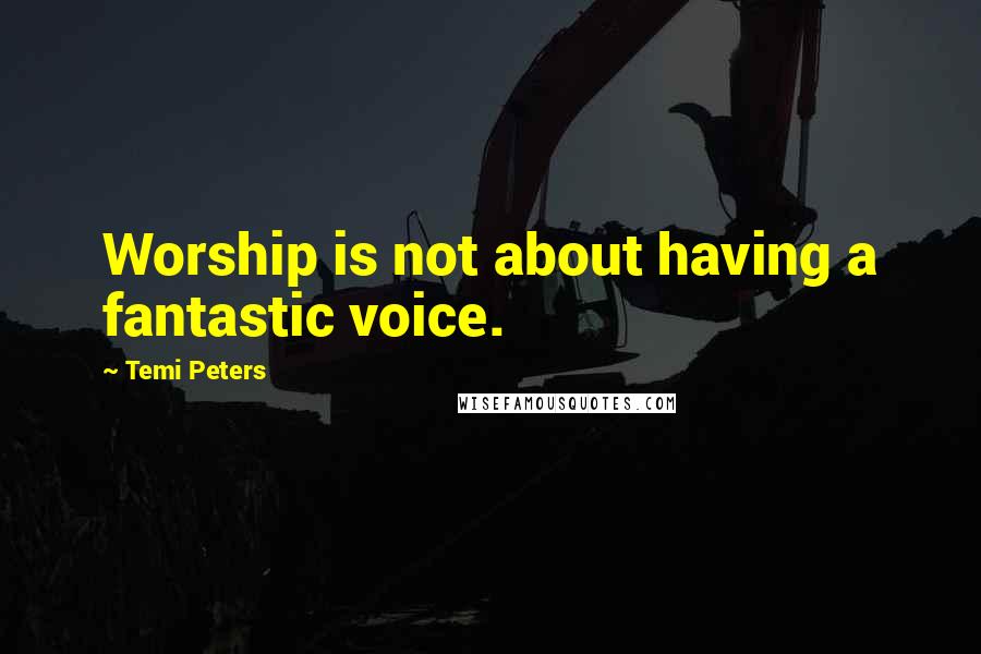 Temi Peters Quotes: Worship is not about having a fantastic voice.