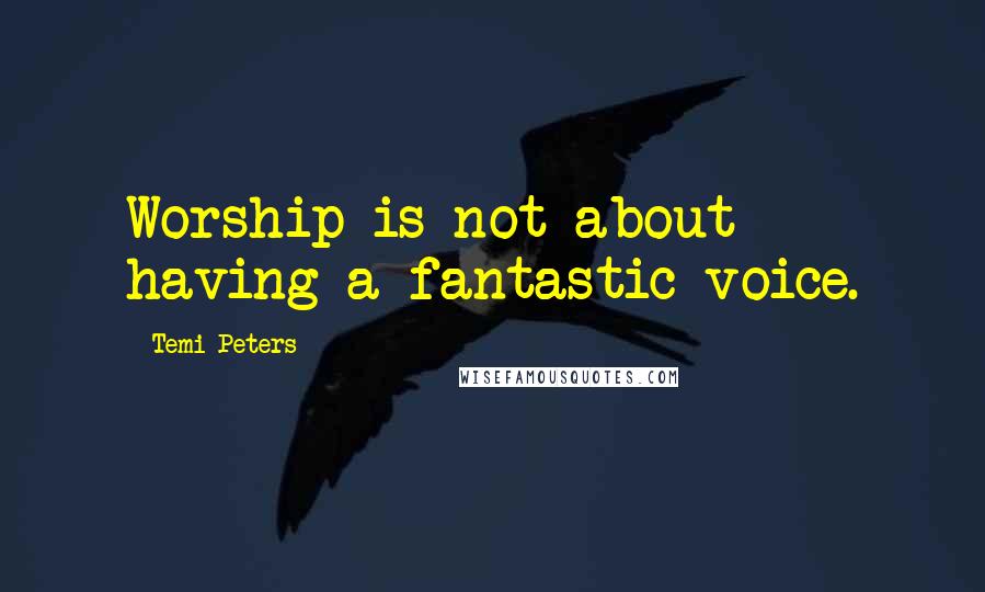 Temi Peters Quotes: Worship is not about having a fantastic voice.