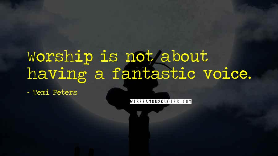 Temi Peters Quotes: Worship is not about having a fantastic voice.