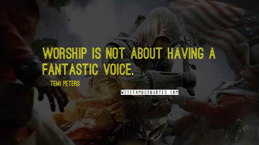 Temi Peters Quotes: Worship is not about having a fantastic voice.