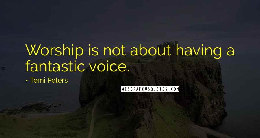 Temi Peters Quotes: Worship is not about having a fantastic voice.