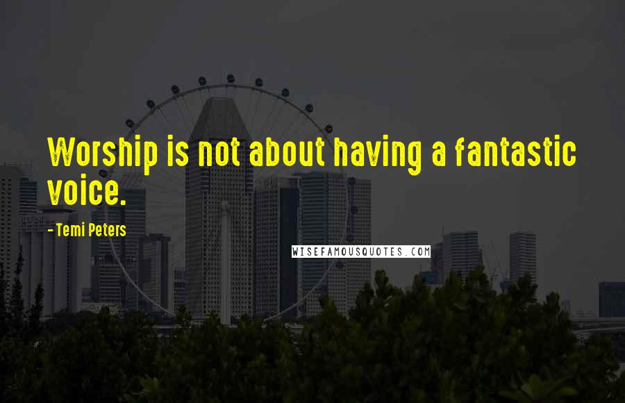Temi Peters Quotes: Worship is not about having a fantastic voice.