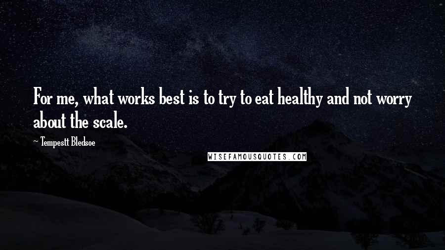 Tempestt Bledsoe Quotes: For me, what works best is to try to eat healthy and not worry about the scale.