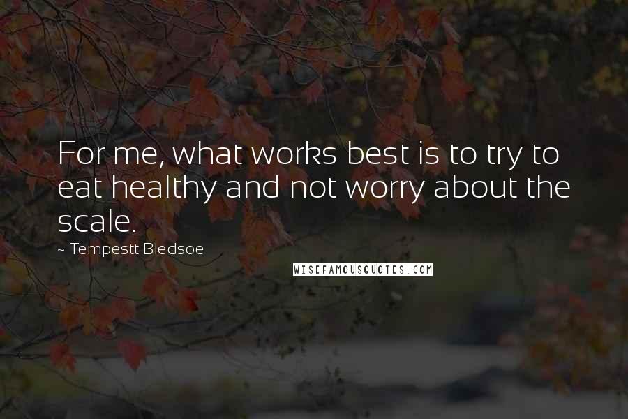 Tempestt Bledsoe Quotes: For me, what works best is to try to eat healthy and not worry about the scale.