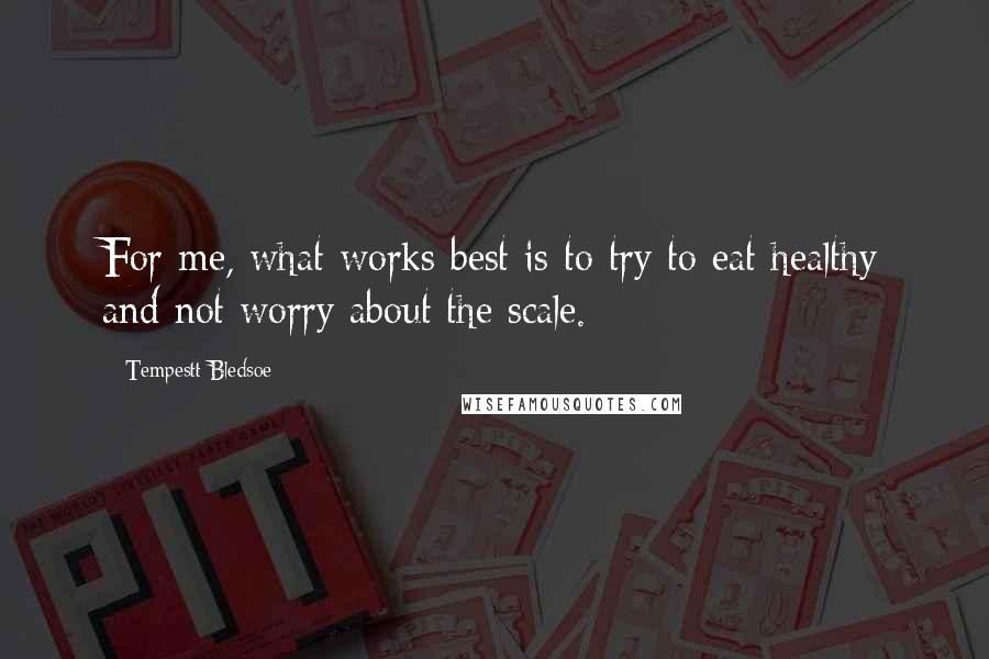 Tempestt Bledsoe Quotes: For me, what works best is to try to eat healthy and not worry about the scale.