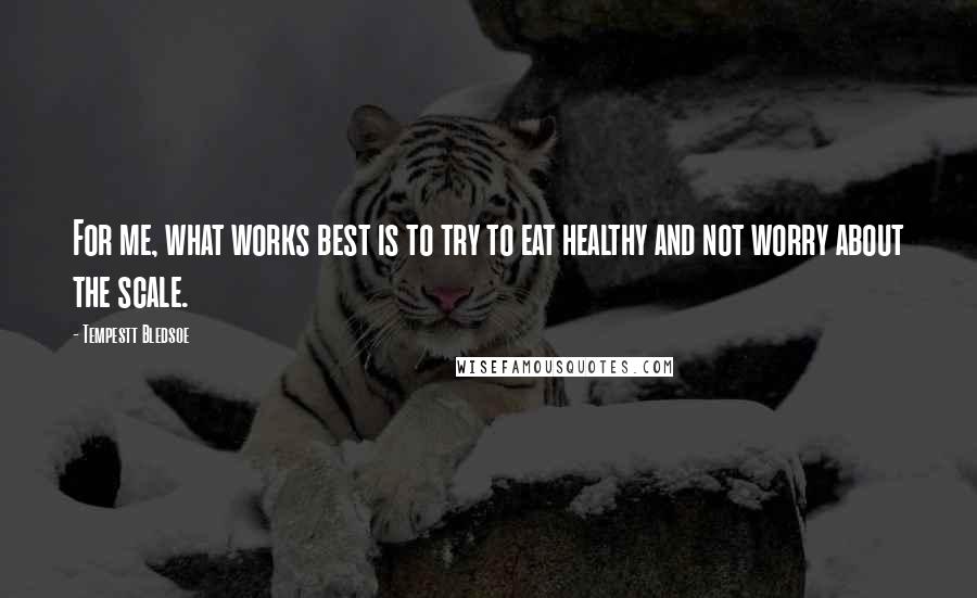 Tempestt Bledsoe Quotes: For me, what works best is to try to eat healthy and not worry about the scale.