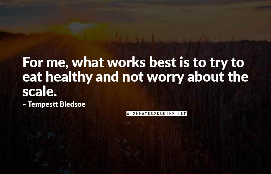 Tempestt Bledsoe Quotes: For me, what works best is to try to eat healthy and not worry about the scale.