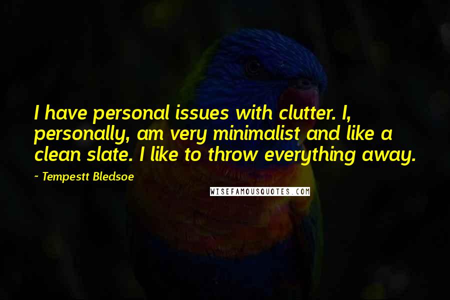 Tempestt Bledsoe Quotes: I have personal issues with clutter. I, personally, am very minimalist and like a clean slate. I like to throw everything away.