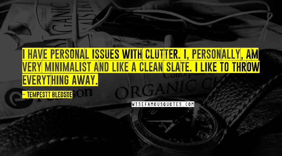 Tempestt Bledsoe Quotes: I have personal issues with clutter. I, personally, am very minimalist and like a clean slate. I like to throw everything away.