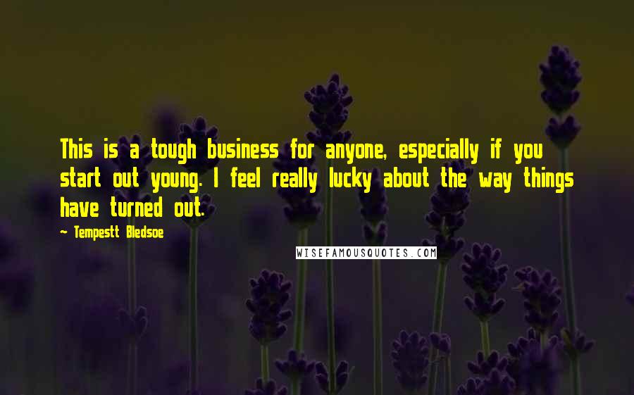 Tempestt Bledsoe Quotes: This is a tough business for anyone, especially if you start out young. I feel really lucky about the way things have turned out.