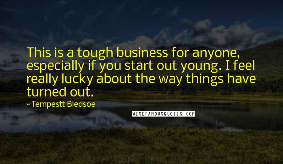 Tempestt Bledsoe Quotes: This is a tough business for anyone, especially if you start out young. I feel really lucky about the way things have turned out.