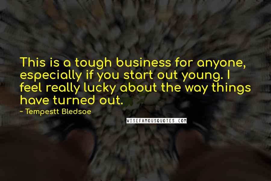 Tempestt Bledsoe Quotes: This is a tough business for anyone, especially if you start out young. I feel really lucky about the way things have turned out.