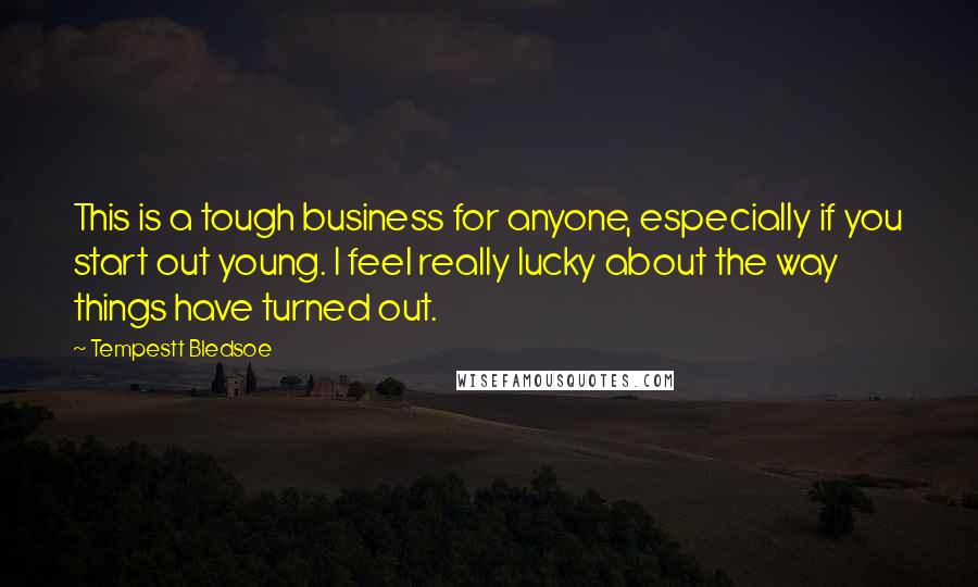 Tempestt Bledsoe Quotes: This is a tough business for anyone, especially if you start out young. I feel really lucky about the way things have turned out.