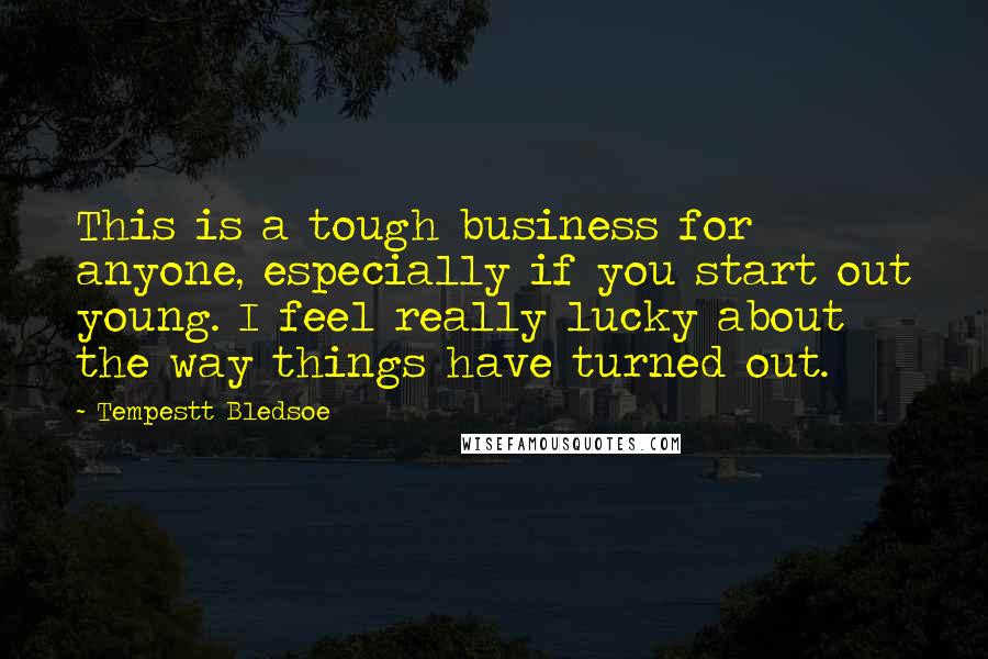 Tempestt Bledsoe Quotes: This is a tough business for anyone, especially if you start out young. I feel really lucky about the way things have turned out.