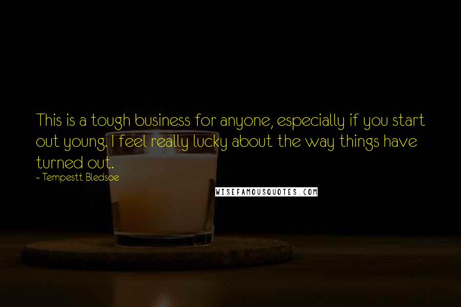 Tempestt Bledsoe Quotes: This is a tough business for anyone, especially if you start out young. I feel really lucky about the way things have turned out.