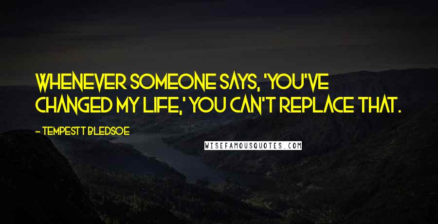 Tempestt Bledsoe Quotes: Whenever someone says, 'You've changed my life,' you can't replace that.