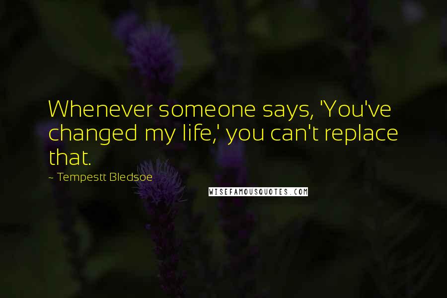 Tempestt Bledsoe Quotes: Whenever someone says, 'You've changed my life,' you can't replace that.