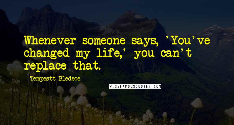 Tempestt Bledsoe Quotes: Whenever someone says, 'You've changed my life,' you can't replace that.