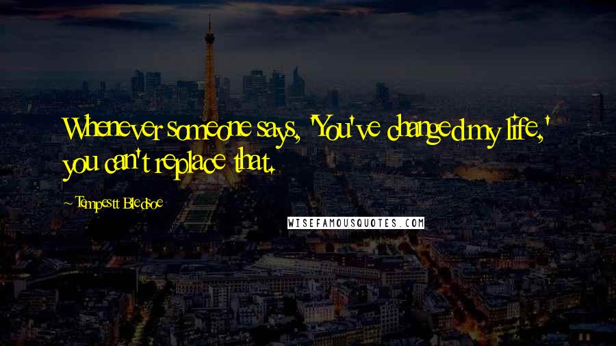 Tempestt Bledsoe Quotes: Whenever someone says, 'You've changed my life,' you can't replace that.