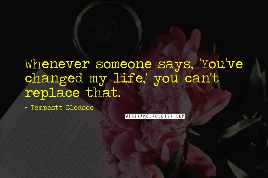 Tempestt Bledsoe Quotes: Whenever someone says, 'You've changed my life,' you can't replace that.